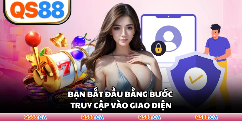 Bạn bắt đầu bằng bước truy cập vào giao diện