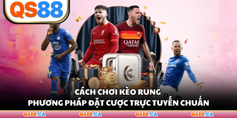 Cách Chơi Kèo Rung - Phương Pháp Đặt Cược Trực Tuyến Chuẩn