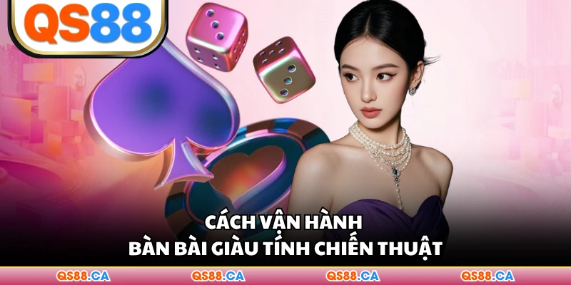 Cách vận hành bàn bài giàu tính chiến thuật