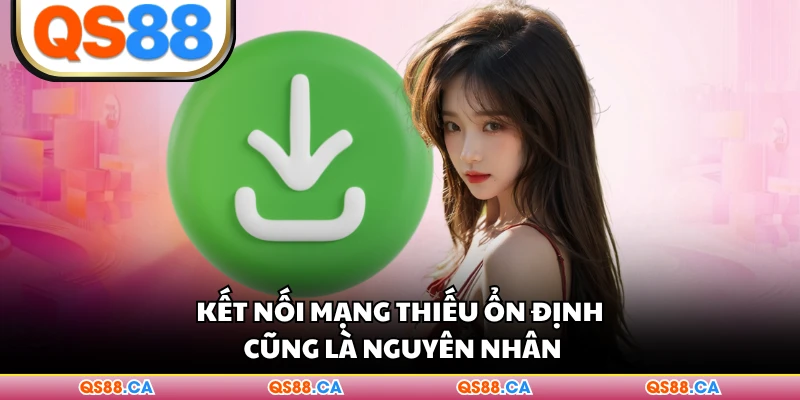Kết nối mạng thiếu ổn định cũng là nguyên nhân