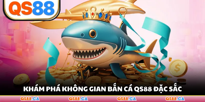 Khám phá không gian bắn cá QS88 đặc sắc