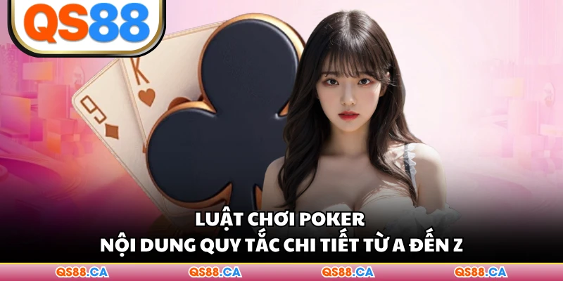 Luật Chơi Poker - Nội Dung Quy Tắc Chi Tiết Từ A Đến Z