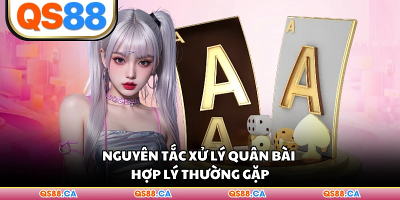 Nguyên tắc xử lý quân bài hợp lý thường gặp