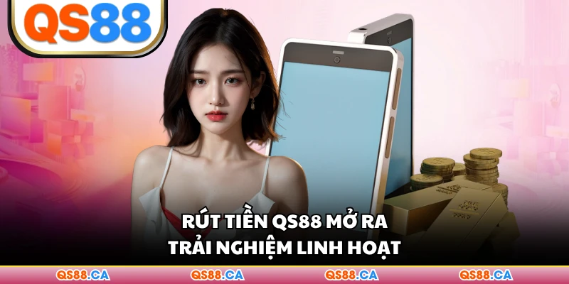 Rút tiền QS88 mở ra trải nghiệm linh hoạt
