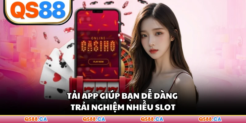 Tải app giúp bạn dễ dàng trải nghiệm nhiều slot