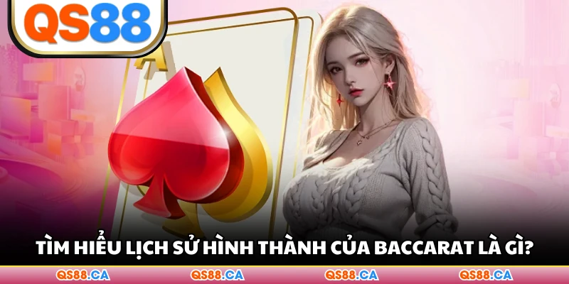 Tìm hiểu lịch sử hình thành của Baccarat là gì?