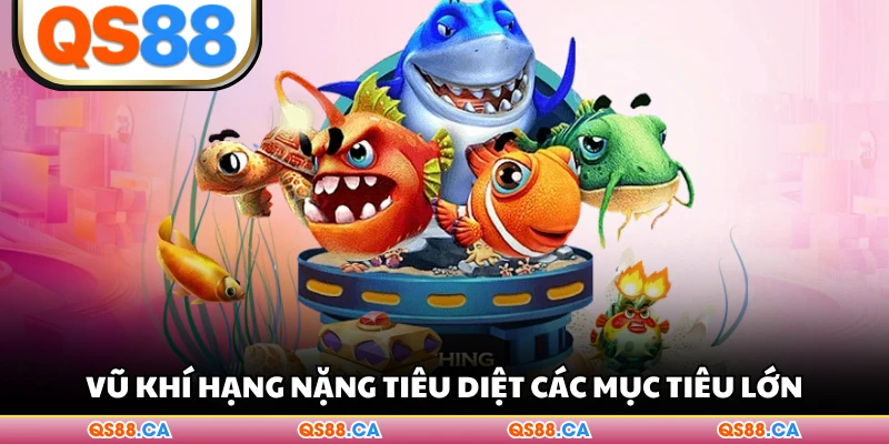 Vũ khí hạng nặng tiêu diệt các mục tiêu lớn